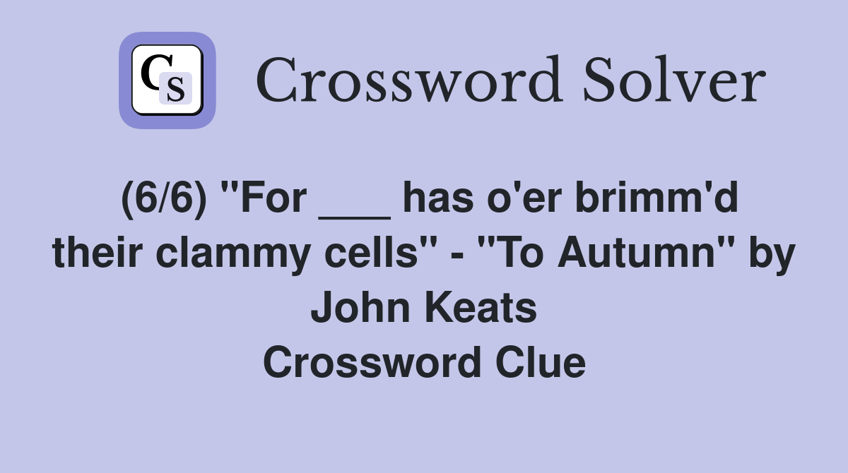 (6/6) "For ___ has o'er brimm'd their clammy cells" "To Autumn" by